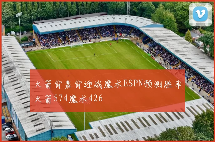 火箭背靠背迎战魔术ESPN预测胜率火箭574魔术426