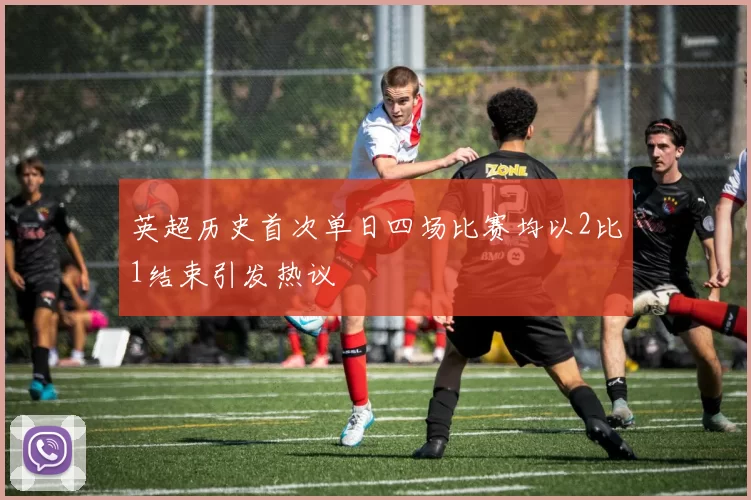 英超历史首次单日四场比赛均以2比1结束引发热议