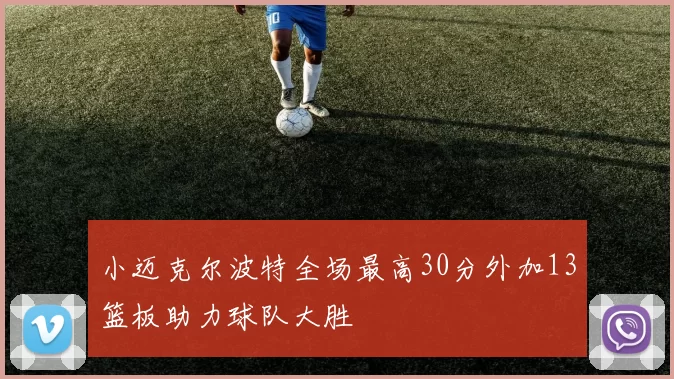 小迈克尔波特全场最高30分外加13篮板助力球队大胜