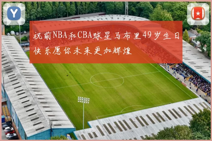 祝前NBA和CBA球星马布里49岁生日快乐愿你未来更加辉煌