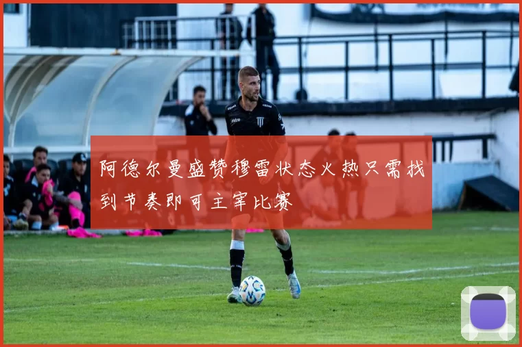 阿德尔曼盛赞穆雷状态火热只需找到节奏即可主宰比赛