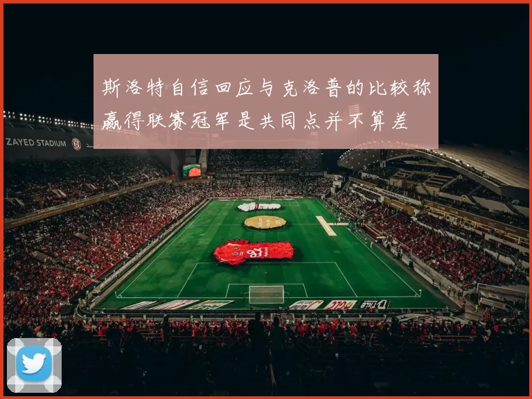 斯洛特自信回应与克洛普的比较称赢得联赛冠军是共同点并不算差