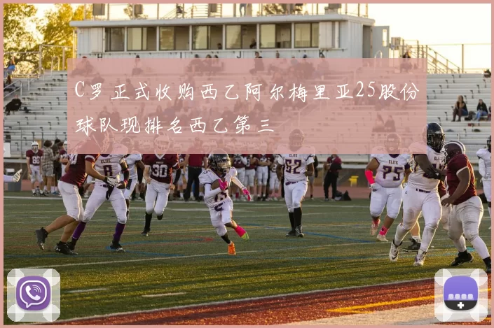 C罗正式收购西乙阿尔梅里亚25股份球队现排名西乙第三
