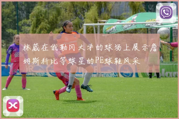 林葳在俄勒冈大学的球场上展示詹姆斯科比等球星的PE球鞋风采